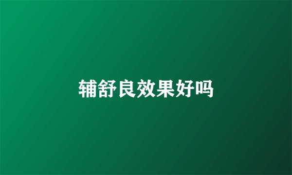 辅舒良效果好吗
