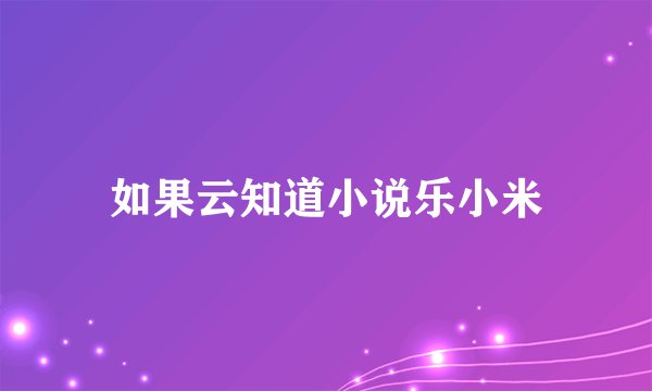 如果云知道小说乐小米