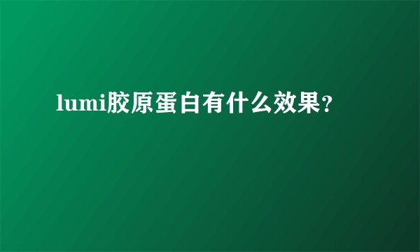 lumi胶原蛋白有什么效果？