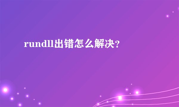 rundll出错怎么解决？