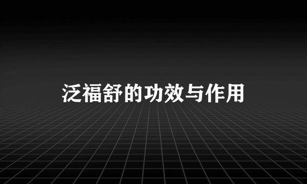 泛福舒的功效与作用