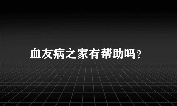 血友病之家有帮助吗？