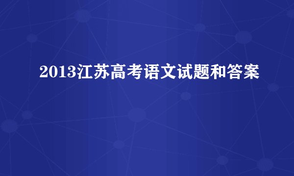 2013江苏高考语文试题和答案