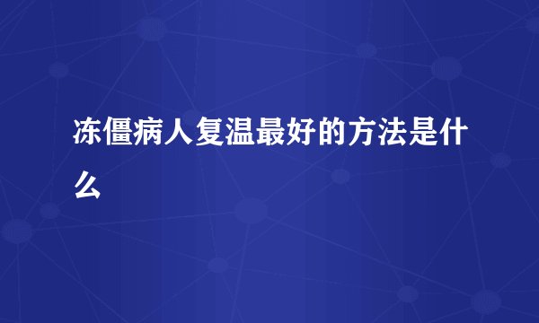 冻僵病人复温最好的方法是什么