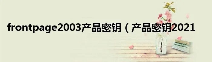 frontpage2003产品密钥（产品密钥2021
