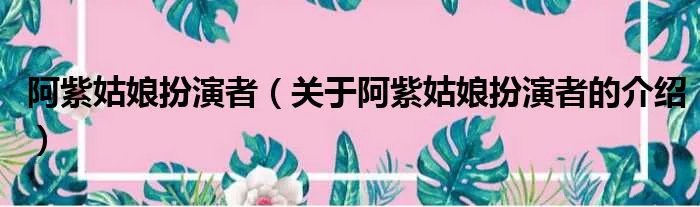 阿紫姑娘扮演者（关于阿紫姑娘扮演者的介绍）