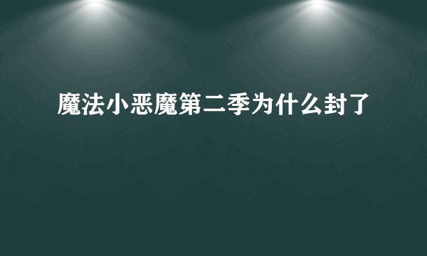 魔法小恶魔第二季为什么封了