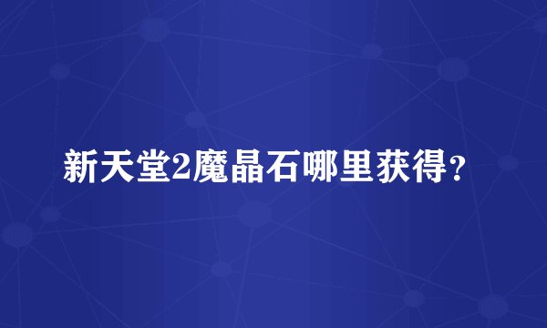 新天堂2魔晶石哪里获得？