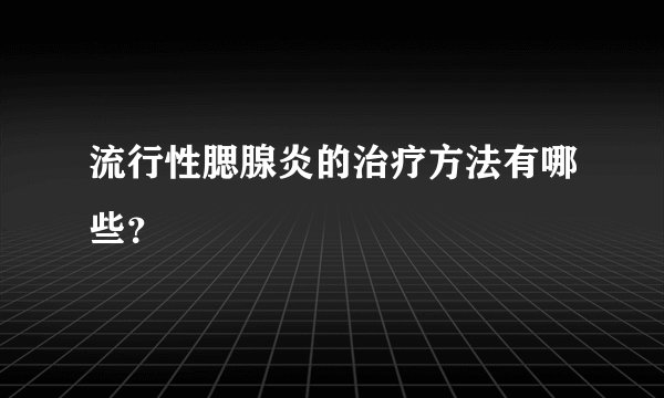 流行性腮腺炎的治疗方法有哪些？