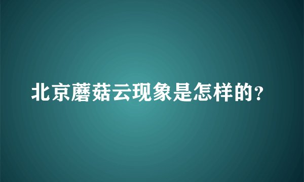 北京蘑菇云现象是怎样的？