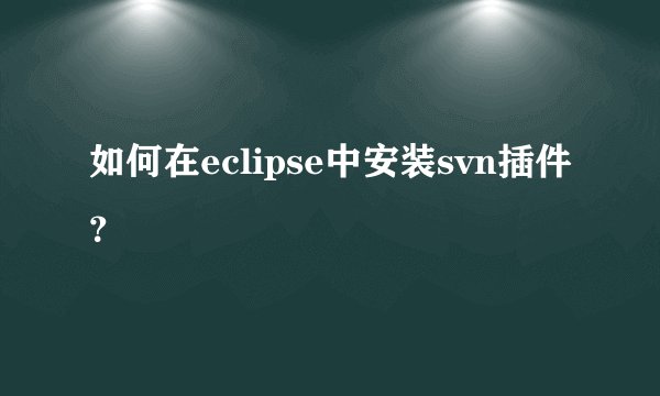 如何在eclipse中安装svn插件？