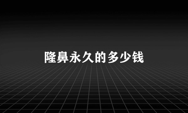 隆鼻永久的多少钱