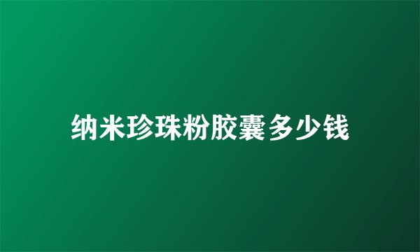 纳米珍珠粉胶囊多少钱