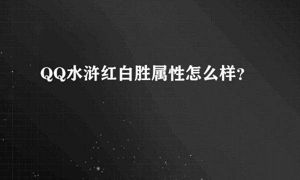 QQ水浒红白胜属性怎么样？
