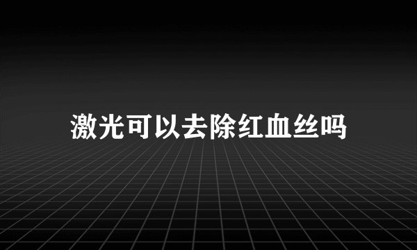 激光可以去除红血丝吗