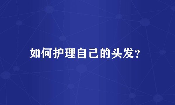 如何护理自己的头发？