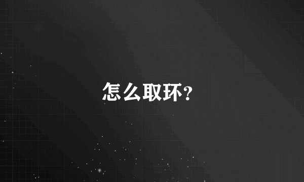 怎么取环？