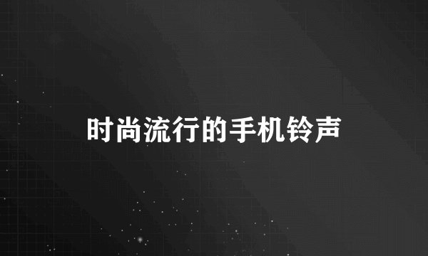 时尚流行的手机铃声
