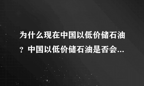 为什么现在中国以低价储石油？中国以低价储石油是否会使国内油价下跌？