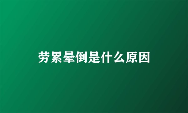 劳累晕倒是什么原因