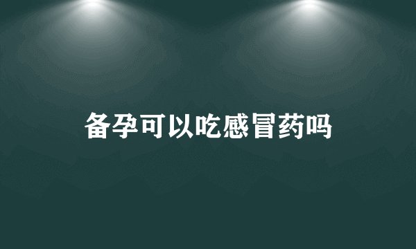 备孕可以吃感冒药吗
