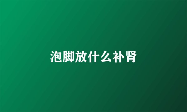 泡脚放什么补肾