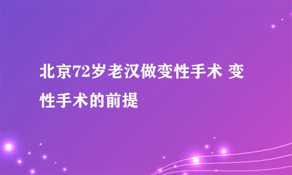 北京72岁老汉做变性手术 变性手术的前提