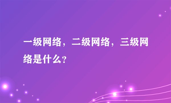 一级网络，二级网络，三级网络是什么？