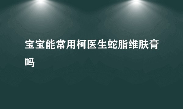 宝宝能常用柯医生蛇脂维肤膏吗