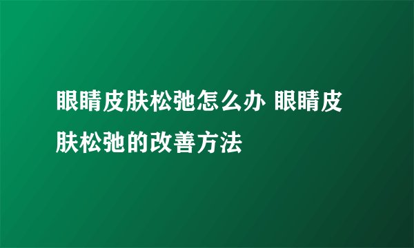 眼睛皮肤松弛怎么办 眼睛皮肤松弛的改善方法