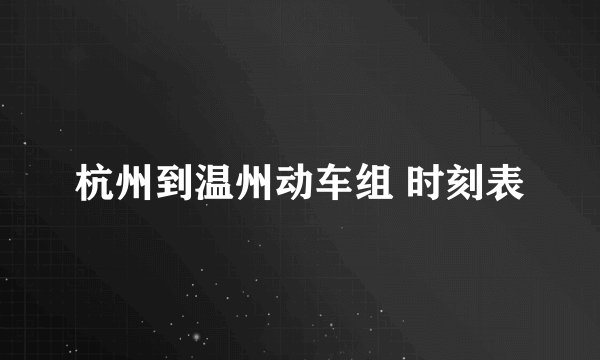 杭州到温州动车组 时刻表