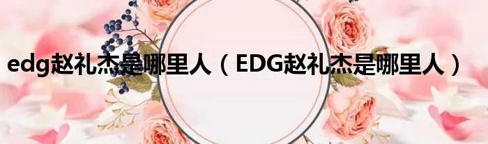 edg赵礼杰是哪里人(EDG赵礼杰是哪里人)