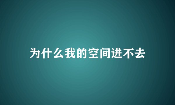 为什么我的空间进不去