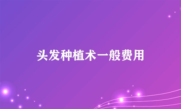 头发种植术一般费用