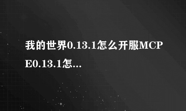 我的世界0.13.1怎么开服MCPE0.13.1怎么创建服务器