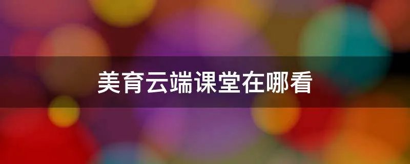 美育云端课堂在哪看