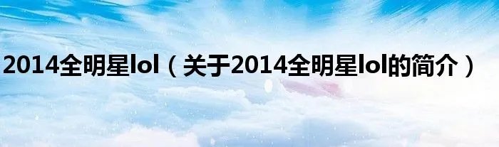 2014全明星lol（关于2014全明星lol的简介）