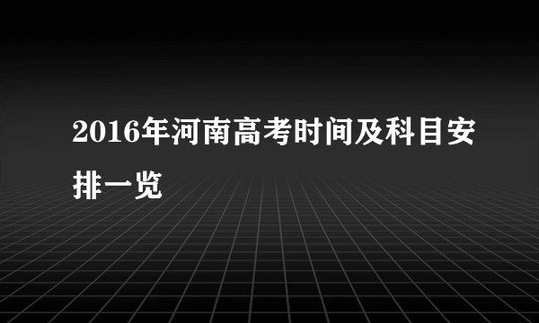 2016年河南高考时间及科目安排一览