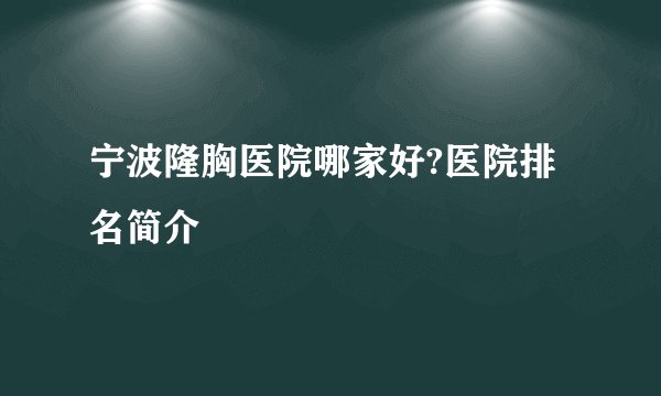 宁波隆胸医院哪家好?医院排名简介