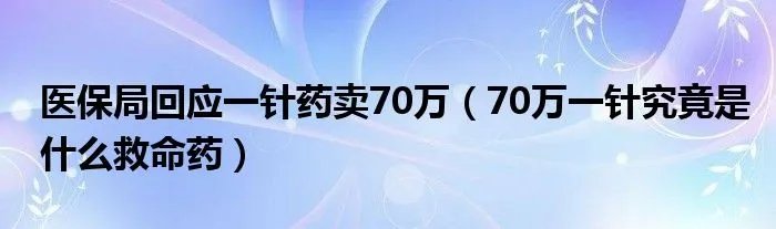 医保局回应一针药卖70万（70万一针究竟是什么救命药）