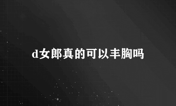 d女郎真的可以丰胸吗
