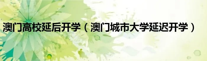 澳门高校延后开学（澳门城市大学延迟开学）