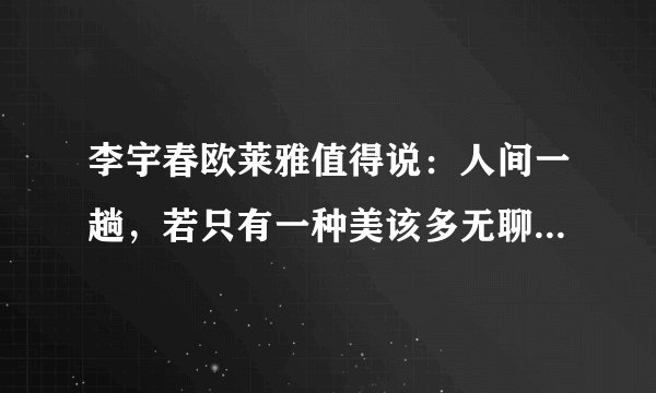 李宇春欧莱雅值得说：人间一趟，若只有一种美该多无聊_飞外网