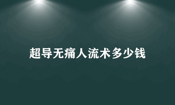 超导无痛人流术多少钱