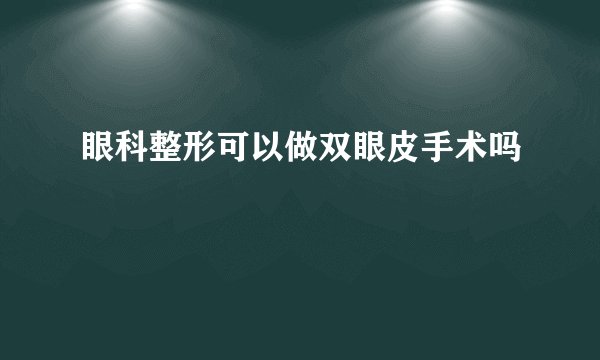 眼科整形可以做双眼皮手术吗