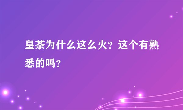 皇茶为什么这么火？这个有熟悉的吗？