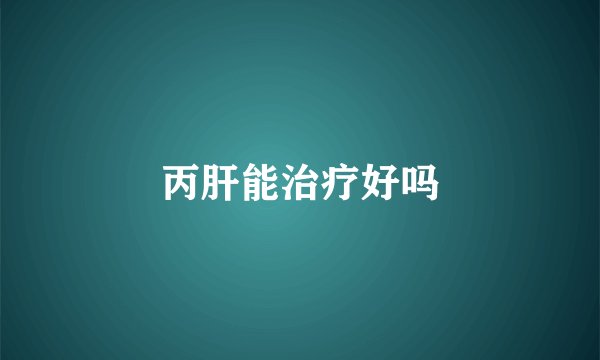丙肝能治疗好吗