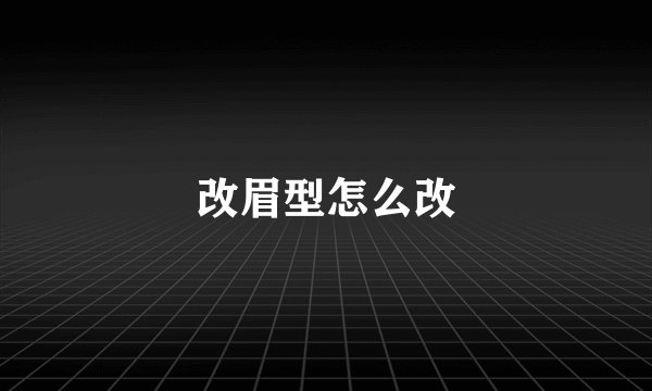 改眉型怎么改