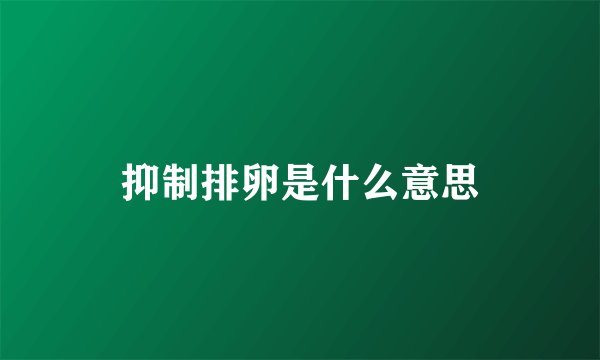 抑制排卵是什么意思