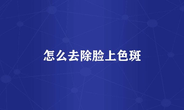 怎么去除脸上色斑